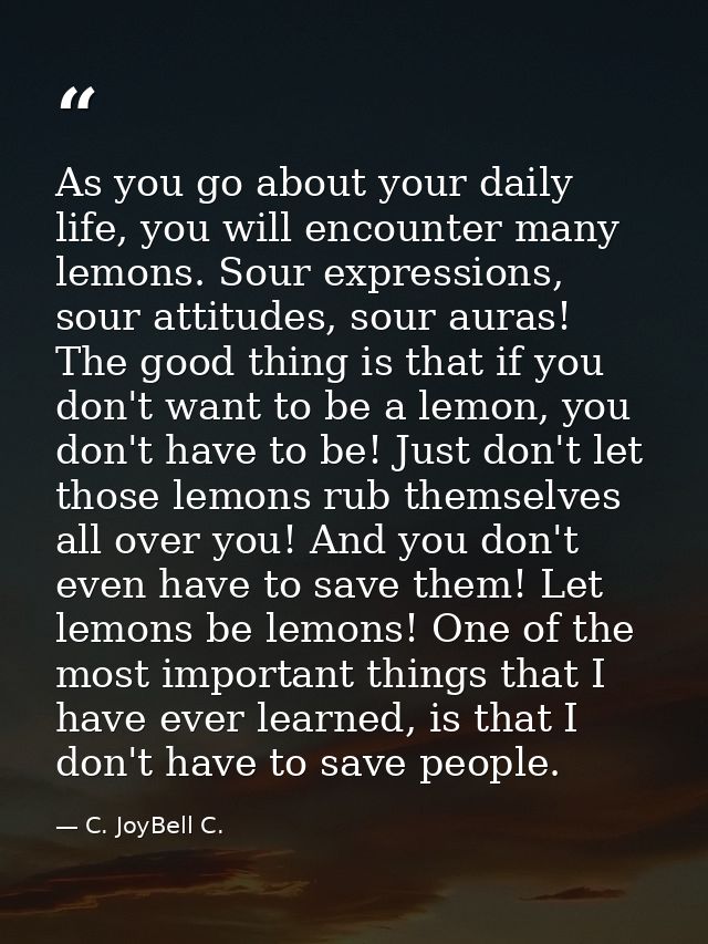 As you go about your daily life, you will encounter many lemons. Sour expressions, sour attitudes, sour auras! The good  — C. JoyBell C.