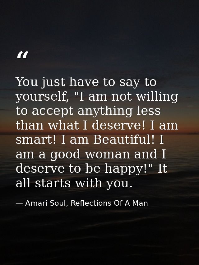 You just have to say to yourself, "I am not willing to accept anything less than what I deserve! I am smart! I am Beauti — Amari Soul, Reflections Of A Man
