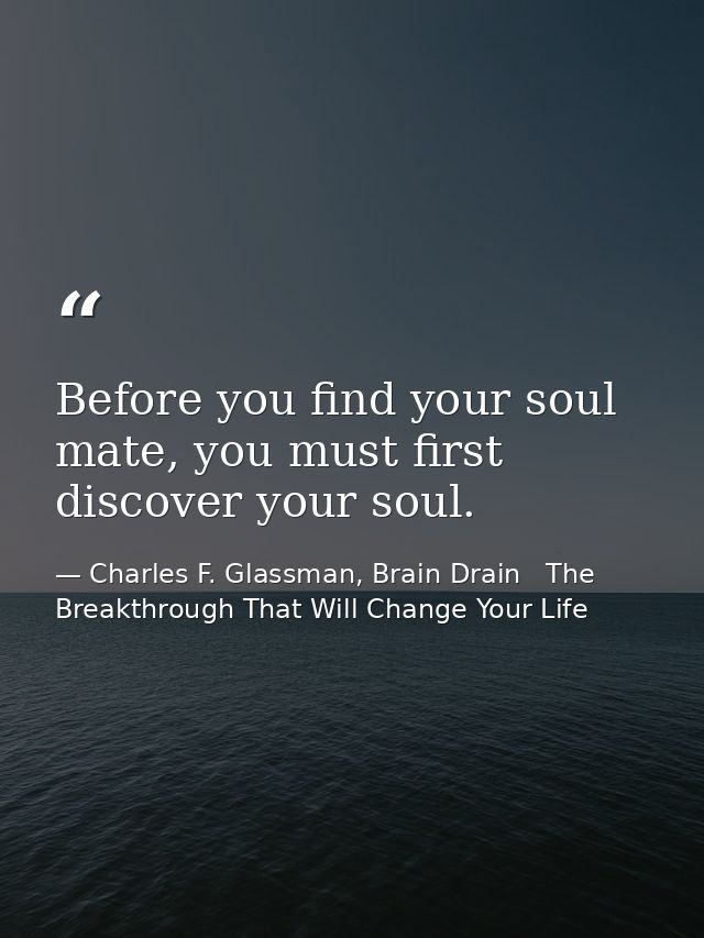 Before you find your soul mate, you must first discover your soul. — Charles F. Glassman, Brain Drain   The Breakthrough That Will Change Your Life