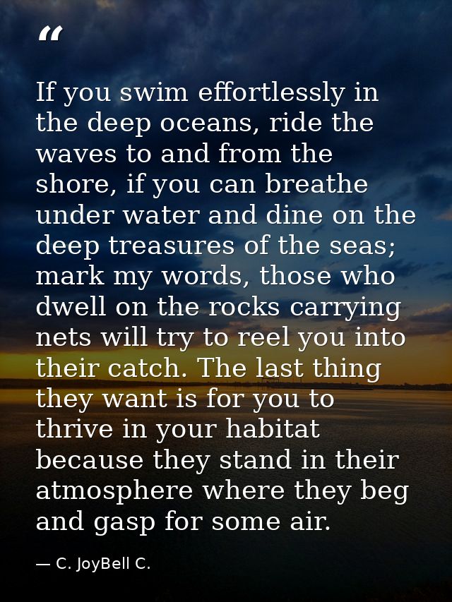 If you swim effortlessly in the deep oceans, ride the waves to and from the shore, if you can breathe under water and di — C. JoyBell C.