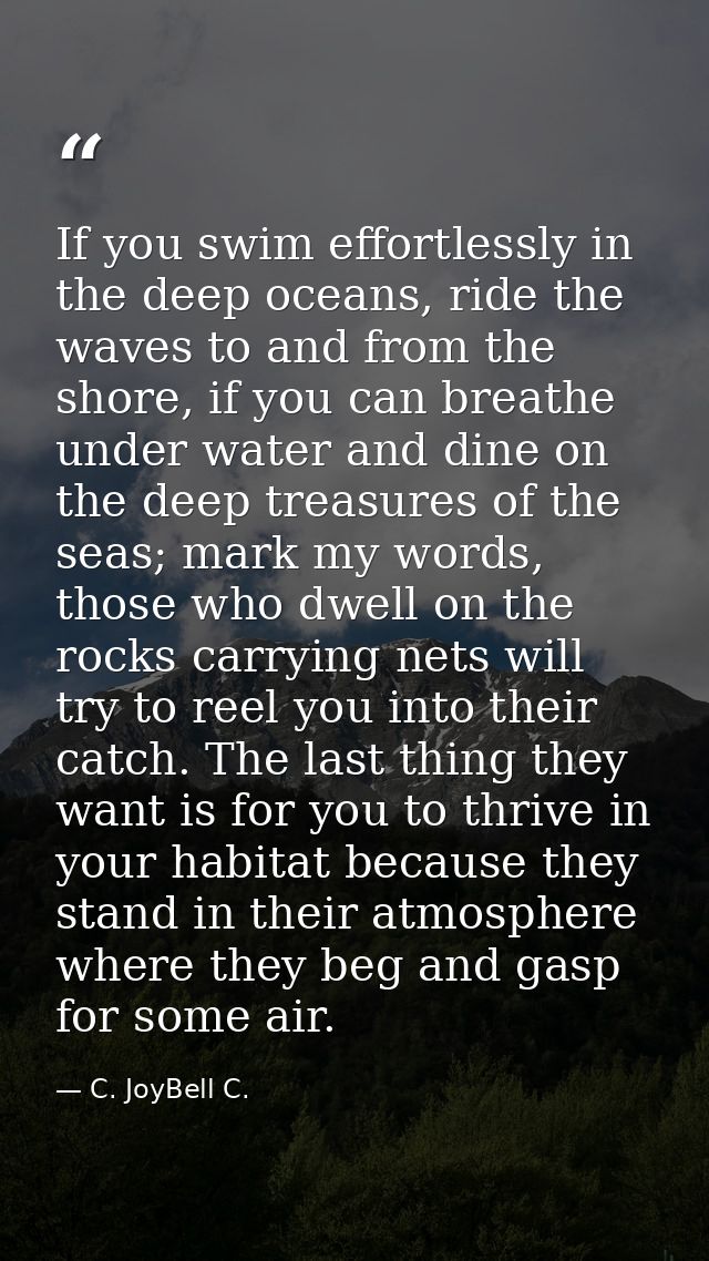 If you swim effortlessly in the deep oceans, ride the waves to and from the shore, if you can breathe under water and di — C. JoyBell C.