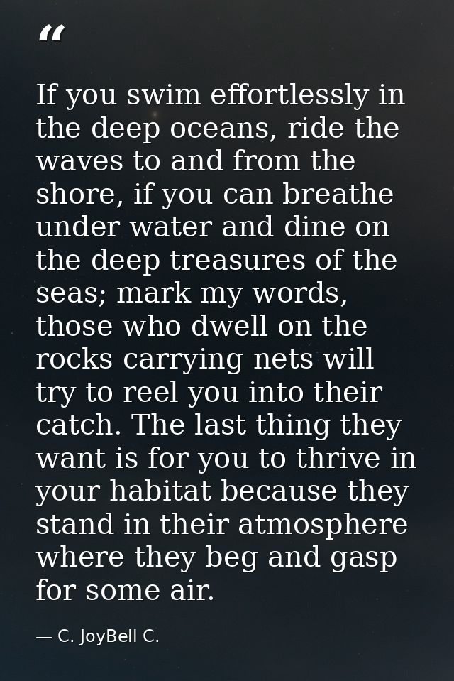 If you swim effortlessly in the deep oceans, ride the waves to and from the shore, if you can breathe under water and di — C. JoyBell C.
