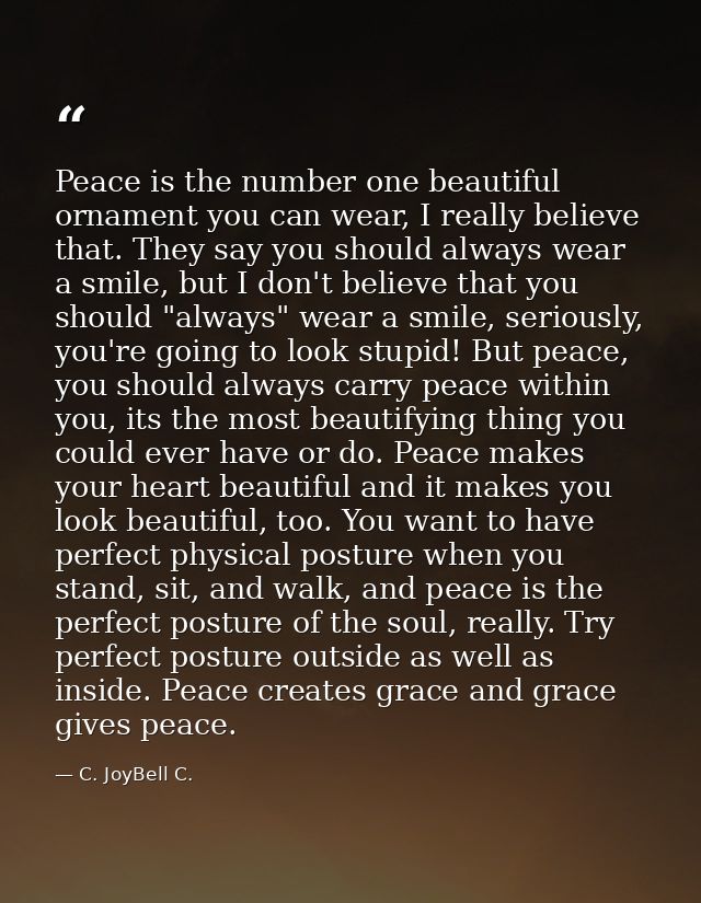 Peace is the number one beautiful ornament you can wear, I really believe that. They say you should always wear a smile, — C. JoyBell C.