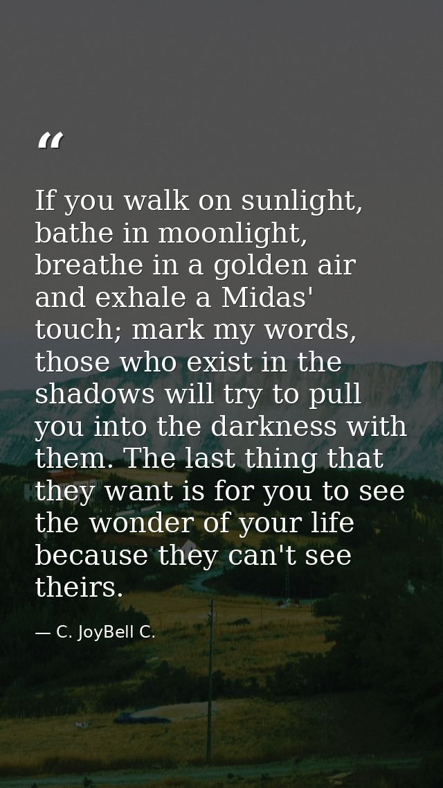 If you walk on sunlight, bathe in moonlight, breathe in a golden air and exhale a Midas' touch; mark my words, those who — C. JoyBell C.