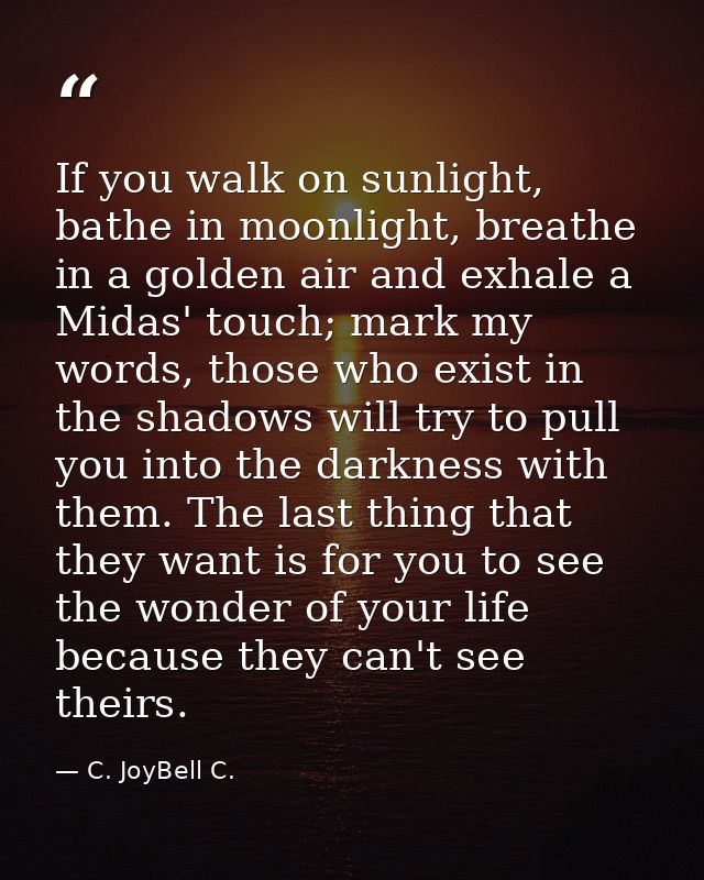 If you walk on sunlight, bathe in moonlight, breathe in a golden air and exhale a Midas' touch; mark my words, those who — C. JoyBell C.
