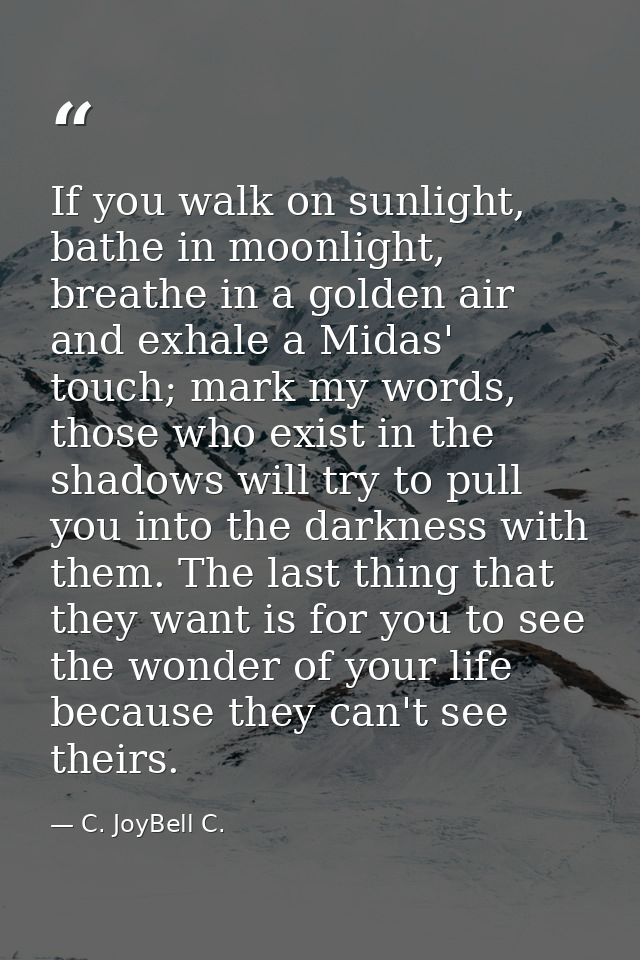If you walk on sunlight, bathe in moonlight, breathe in a golden air and exhale a Midas' touch; mark my words, those who — C. JoyBell C.