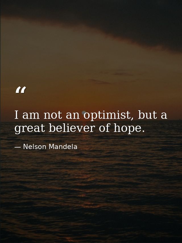 I am not an optimist, but a great believer of hope. — Nelson Mandela