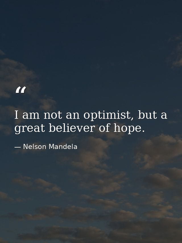 I am not an optimist, but a great believer of hope. — Nelson Mandela