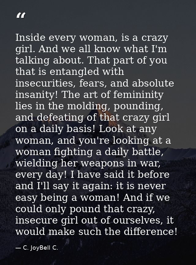 Inside every woman, is a crazy girl. And we all know what I'm talking about. That part of you that is entangled with ins — C. JoyBell C.