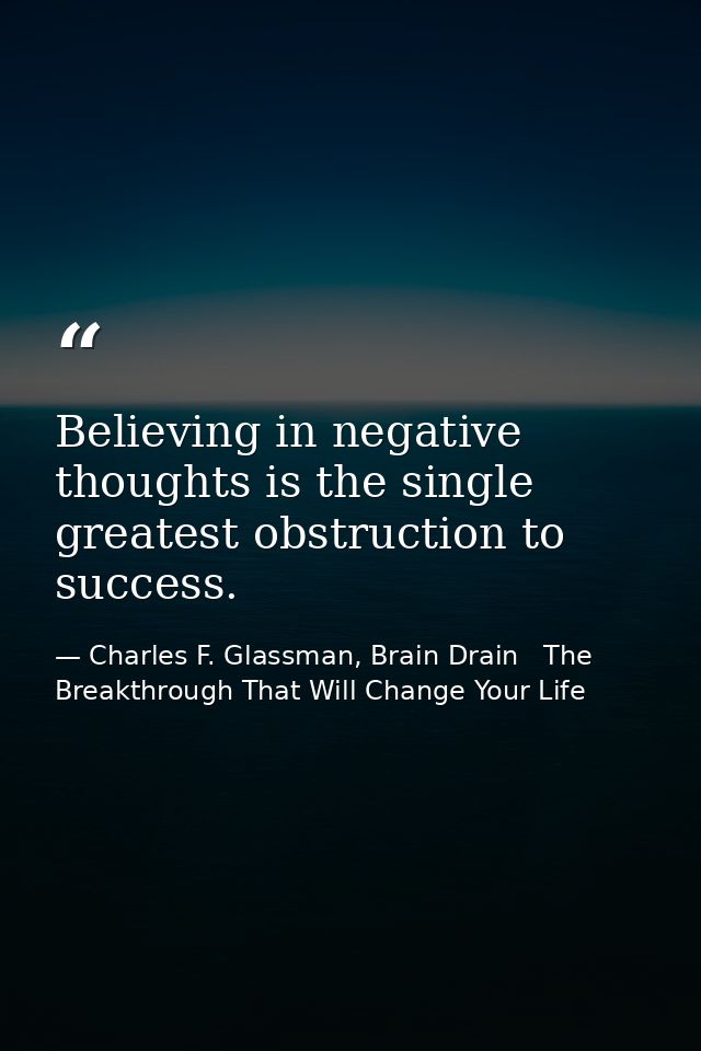 Believing in negative thoughts is the single greatest obstruction to success. — Charles F. Glassman, Brain Drain   The Breakthrough That Will Change Your Life