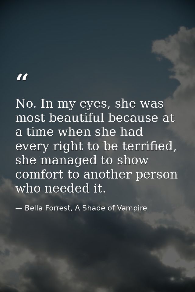 No. In my eyes, she was most beautiful because at a time when she had every right to be terrified, she managed to show c — Bella Forrest, A Shade of Vampire