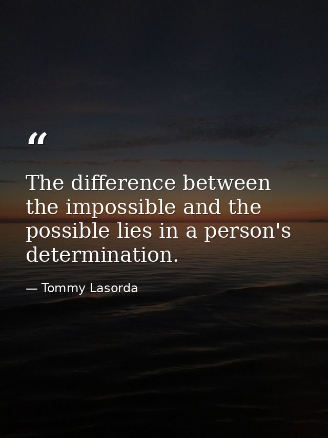The difference between the impossible and the possible lies in a person's determination. — Tommy Lasorda