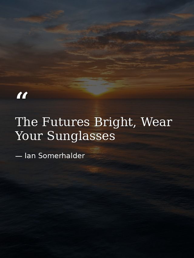 The Futures Bright, Wear Your Sunglasses — Ian Somerhalder