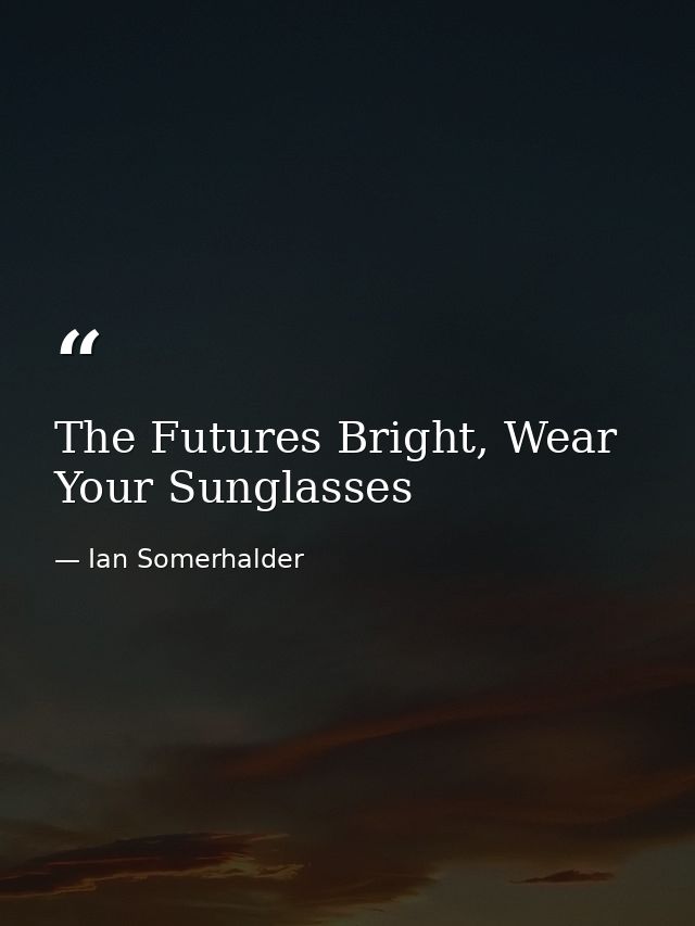 The Futures Bright, Wear Your Sunglasses — Ian Somerhalder