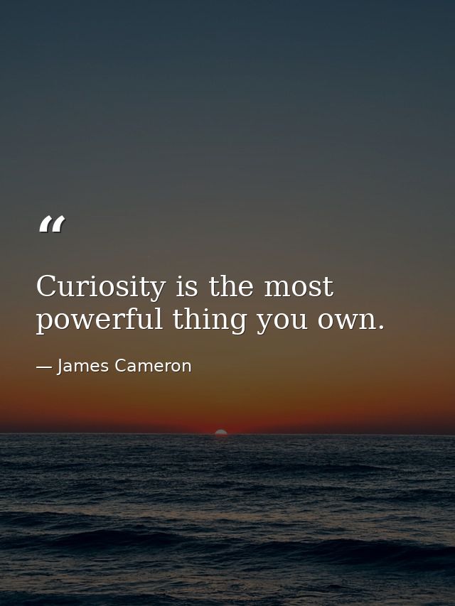Curiosity is the most powerful thing you own. — James Cameron