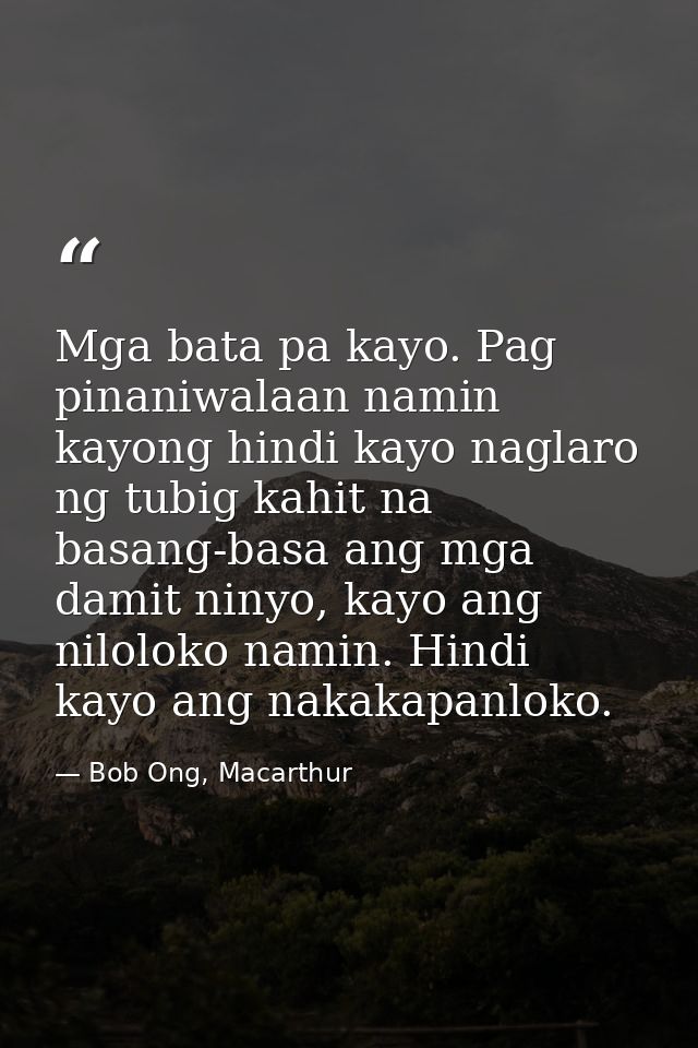 Mga bata pa kayo. Pag pinaniwalaan namin kayong hindi kayo naglaro ng tubig kahit na basang-basa ang mga damit ninyo, ka — Bob Ong, Macarthur
