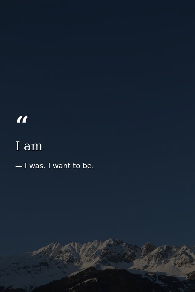 I am — I was. I want to be.