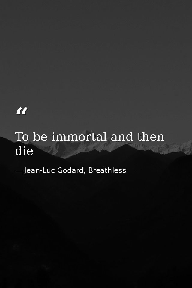 To be immortal and then die — Jean-Luc Godard, Breathless