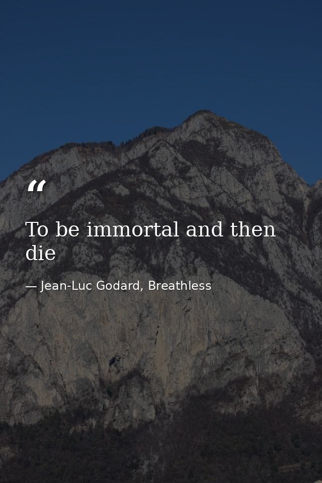 To be immortal and then die — Jean-Luc Godard, Breathless