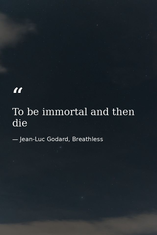 To be immortal and then die — Jean-Luc Godard, Breathless