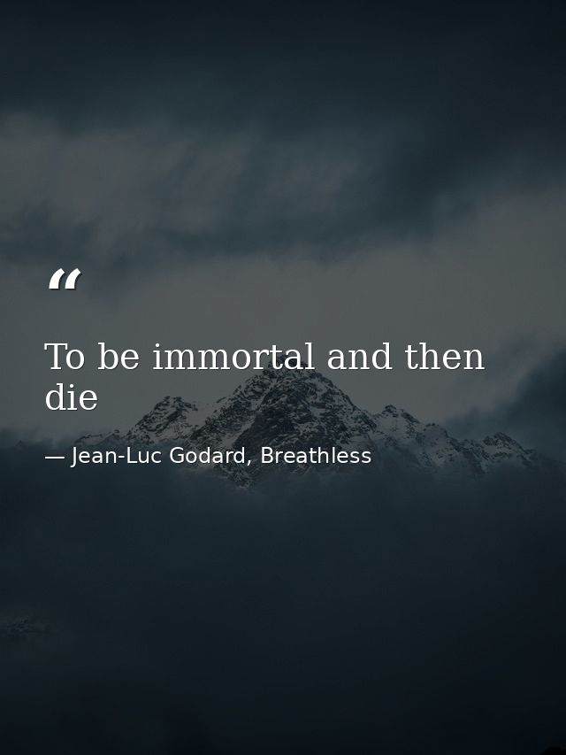 To be immortal and then die — Jean-Luc Godard, Breathless