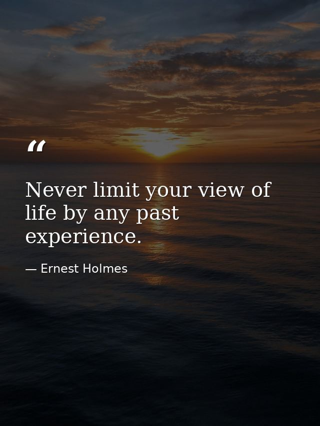 Never limit your view of life by any past experience. — Ernest Holmes