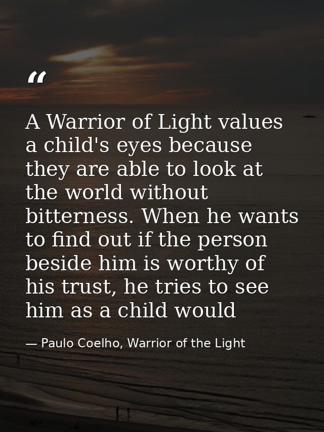 A Warrior of Light values a child's eyes because they are able to look at the world without bitterness. When he wants to — Paulo Coelho, Warrior of the Light