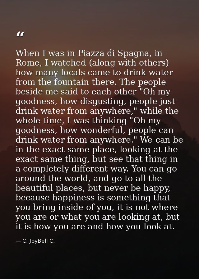 When I was in Piazza di Spagna, in Rome, I watched (along with others) how many locals came to drink water from the foun — C. JoyBell C.