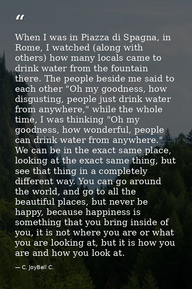 When I was in Piazza di Spagna, in Rome, I watched (along with others) how many locals came to drink water from the foun — C. JoyBell C.