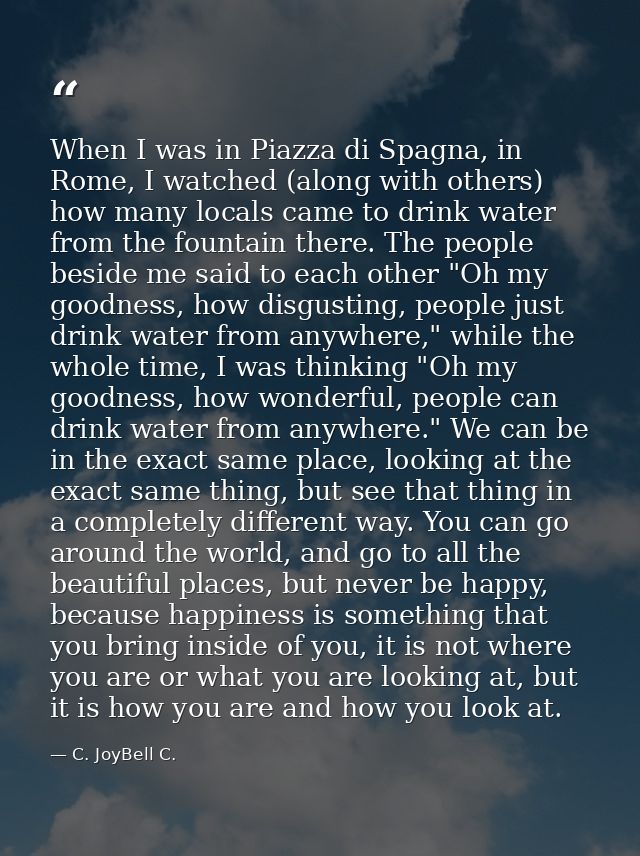 When I was in Piazza di Spagna, in Rome, I watched (along with others) how many locals came to drink water from the foun — C. JoyBell C.