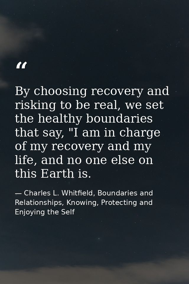 By choosing recovery and risking to be real, we set the healthy boundaries that say, "I am in charge of my recovery and  — Charles L. Whitfield, Boundaries and Relationships, Knowing, Protecting and Enjoying the Self