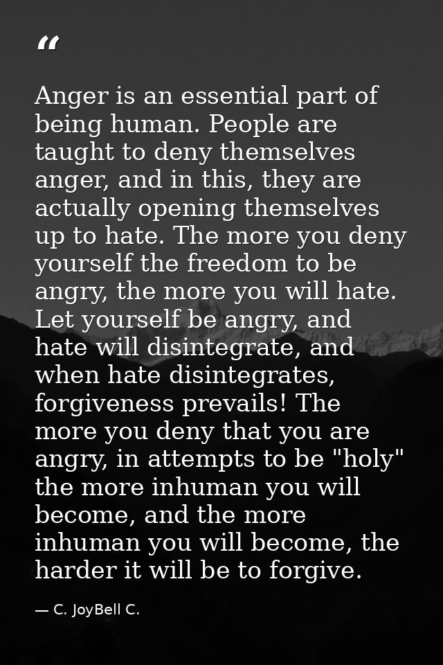 Anger is an essential part of being human. People are taught to deny themselves anger, and in this, they are actually op — C. JoyBell C.