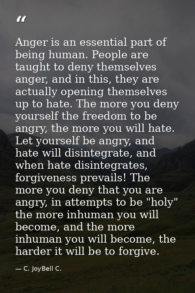 Anger is an essential part of being human. People are taught to deny themselves anger, and in this, they are actually op — C. JoyBell C.