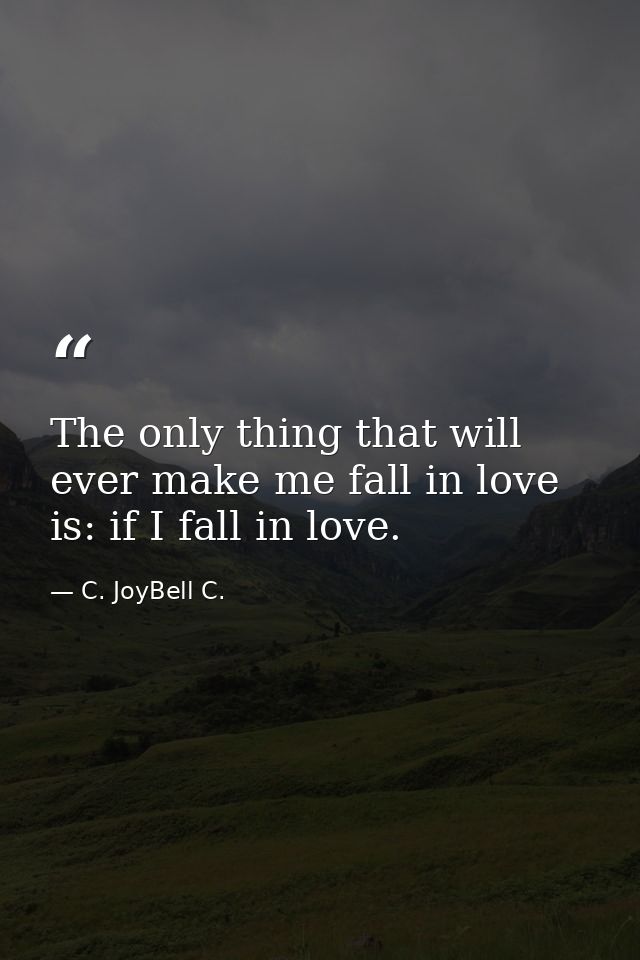 The only thing that will ever make me fall in love is: if I fall in love. — C. JoyBell C.