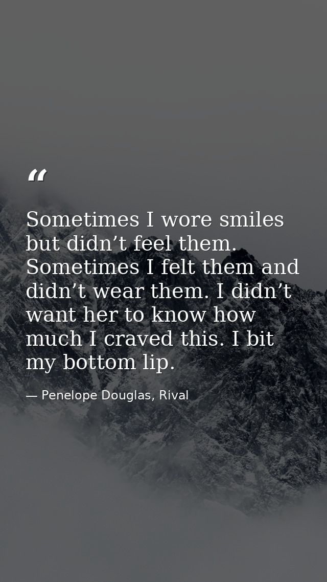 Sometimes I wore smiles but didn’t feel them. Sometimes I felt them and didn’t wear them. I didn’t want her to know how  — Penelope Douglas, Rival