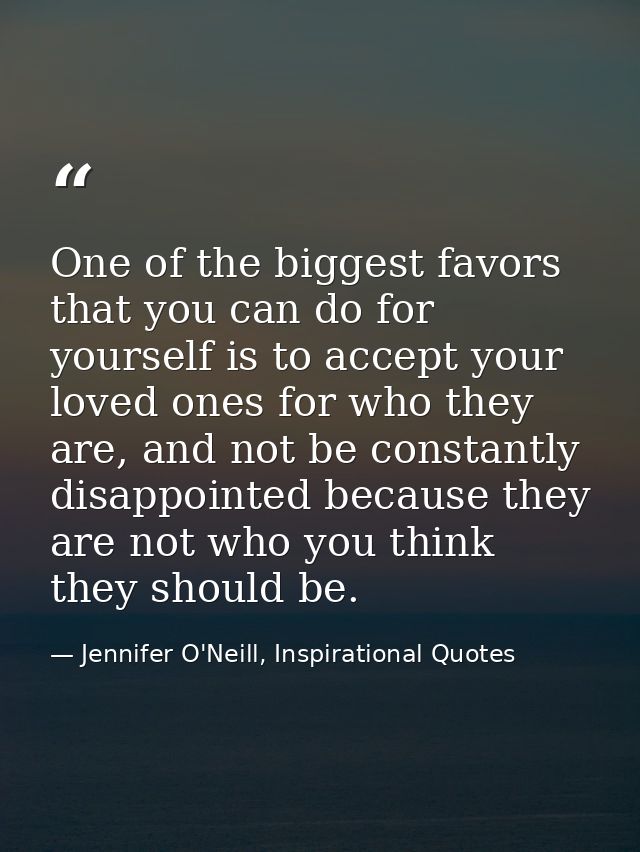 One of the biggest favors that you can do for yourself is to accept your loved ones for who they are, and not be constan — Jennifer O'Neill, Inspirational Quotes