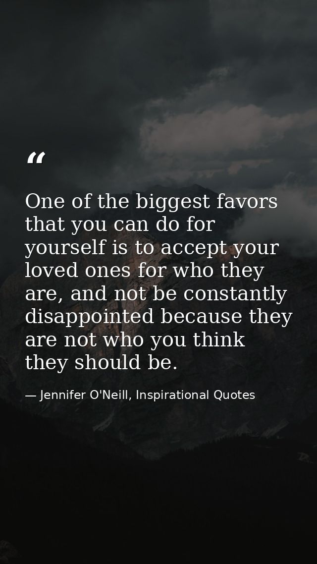 One of the biggest favors that you can do for yourself is to accept your loved ones for who they are, and not be constan — Jennifer O'Neill, Inspirational Quotes