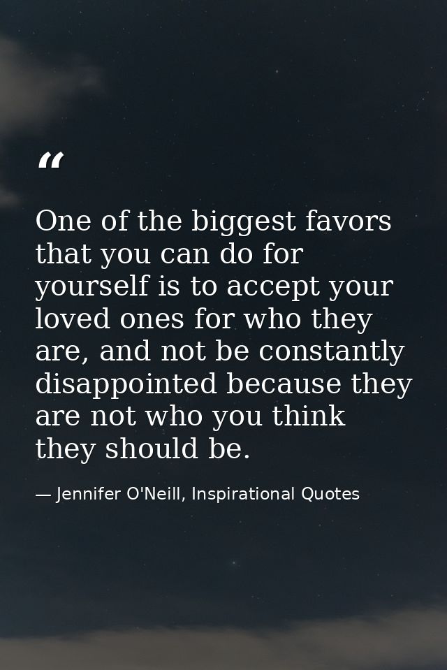 One of the biggest favors that you can do for yourself is to accept your loved ones for who they are, and not be constan — Jennifer O'Neill, Inspirational Quotes