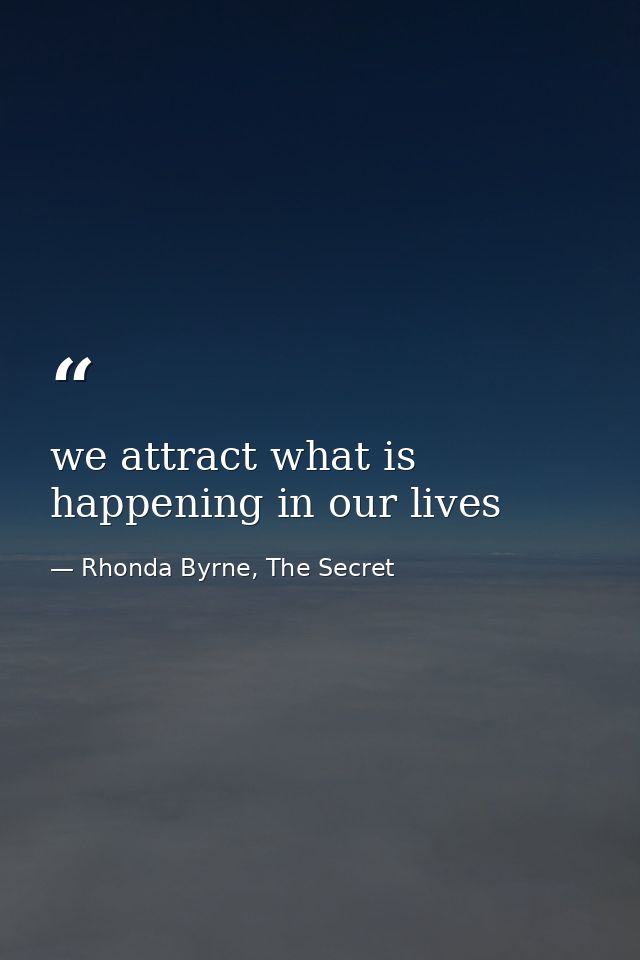 we attract what is happening in our lives — Rhonda Byrne, The Secret