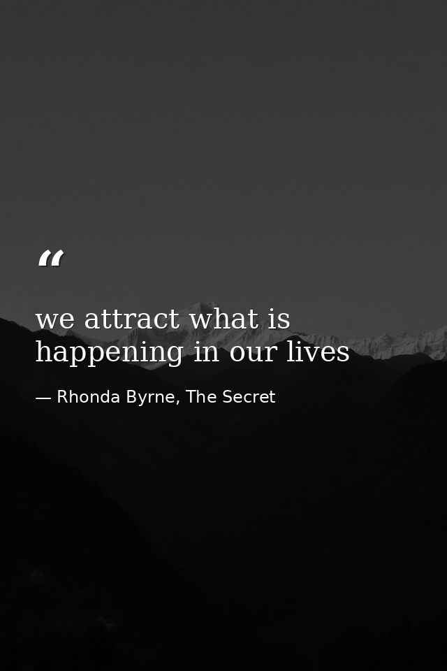 we attract what is happening in our lives — Rhonda Byrne, The Secret