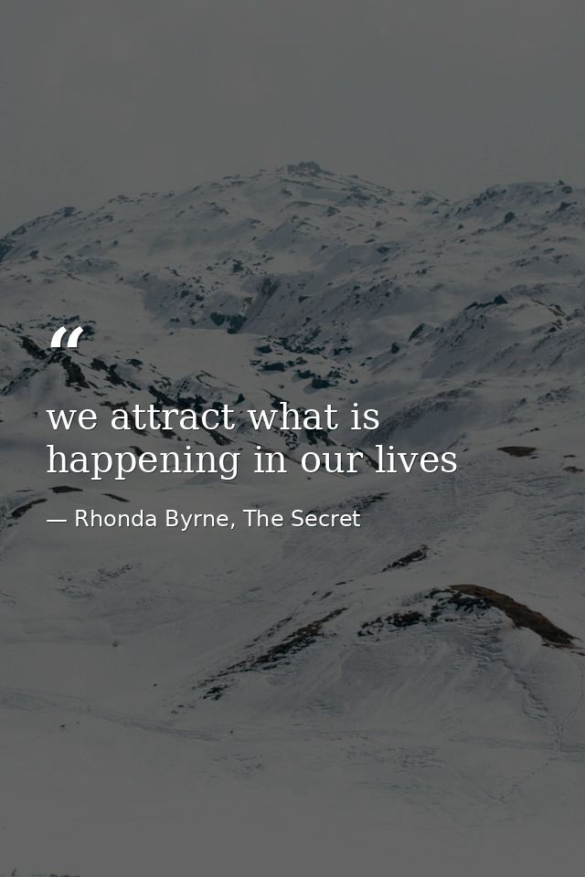 we attract what is happening in our lives — Rhonda Byrne, The Secret