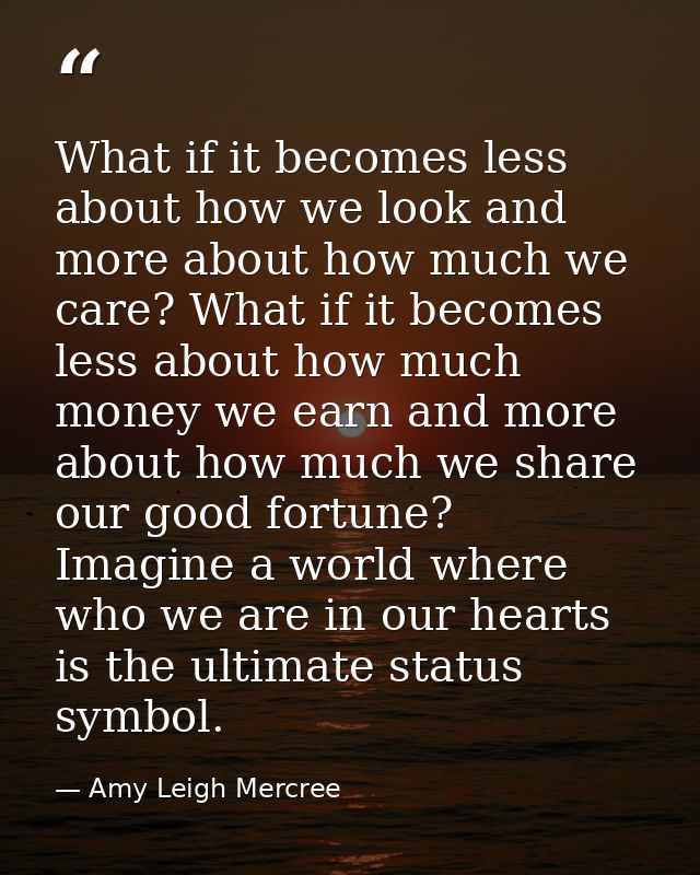 What if it becomes less about how we look and more about how much we care? What if it becomes less about how much money  — Amy Leigh Mercree