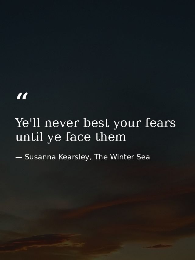 Ye'll never best your fears until ye face them — Susanna Kearsley, The Winter Sea