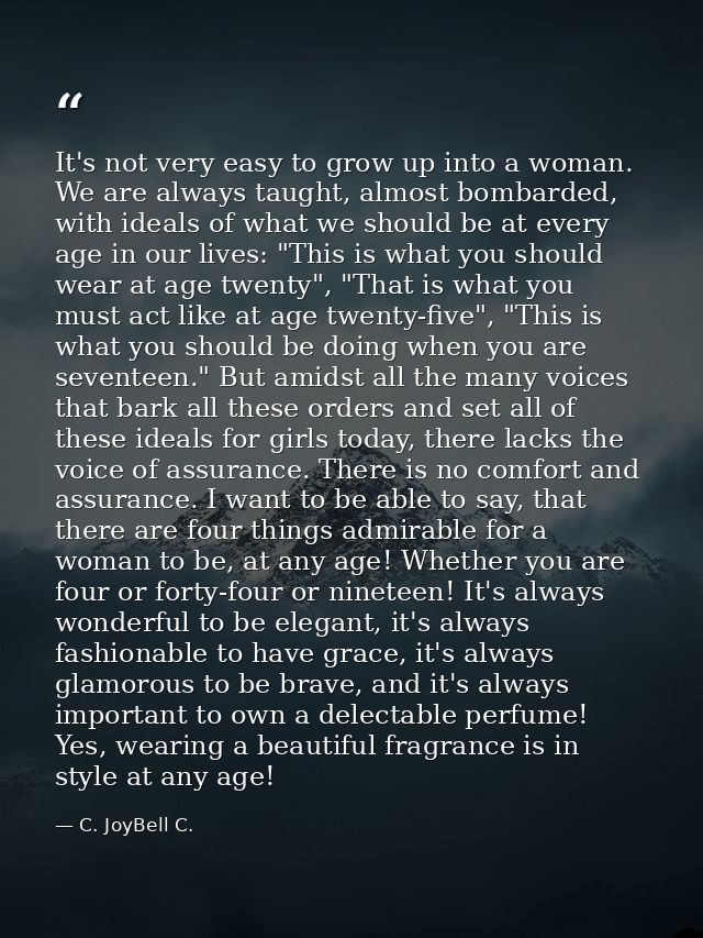 It's not very easy to grow up into a woman. We are always taught, almost bombarded, with ideals of what we should be at  — C. JoyBell C.