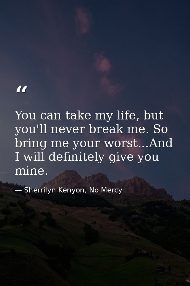 You can take my life, but you'll never break me. So bring me your worst...And I will definitely give you mine. — Sherrilyn Kenyon, No Mercy