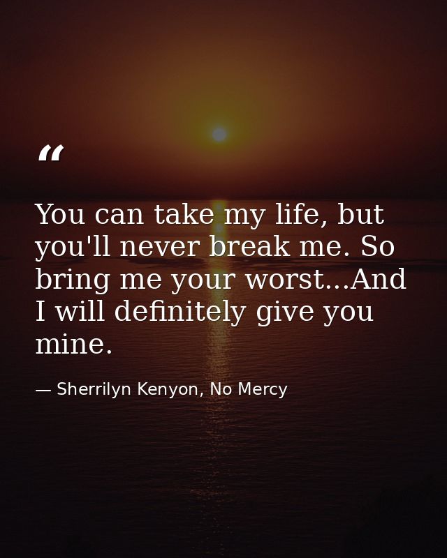 You can take my life, but you'll never break me. So bring me your worst...And I will definitely give you mine. — Sherrilyn Kenyon, No Mercy