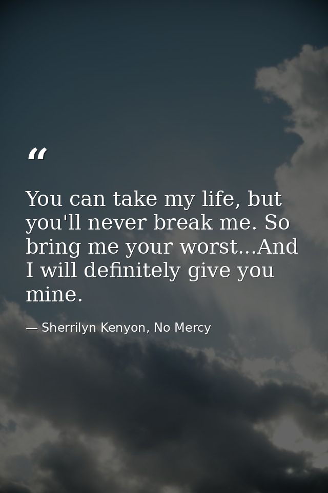 You can take my life, but you'll never break me. So bring me your worst...And I will definitely give you mine. — Sherrilyn Kenyon, No Mercy