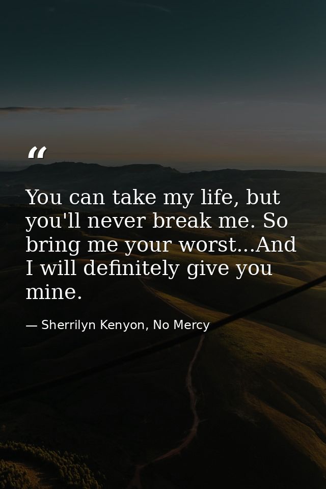 You can take my life, but you'll never break me. So bring me your worst...And I will definitely give you mine. — Sherrilyn Kenyon, No Mercy