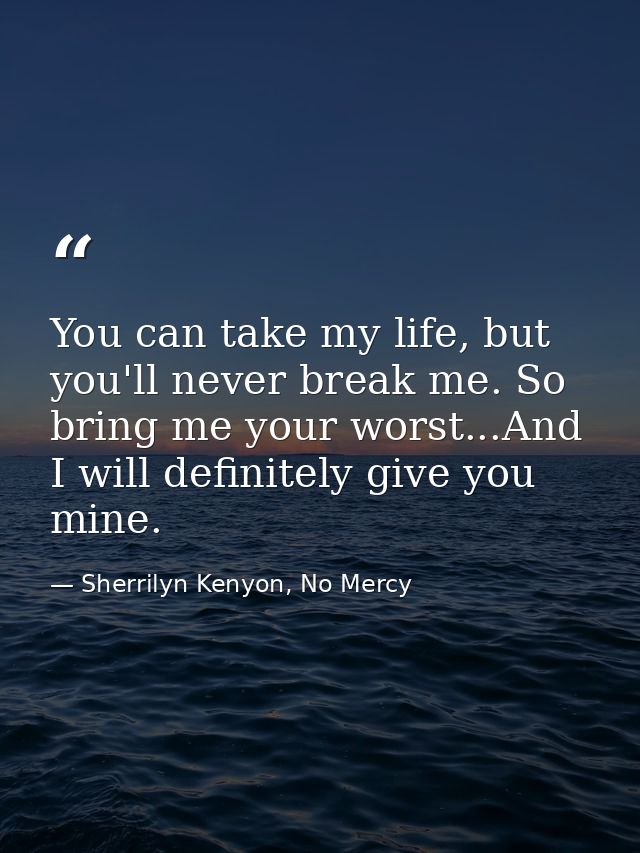 You can take my life, but you'll never break me. So bring me your worst...And I will definitely give you mine. — Sherrilyn Kenyon, No Mercy