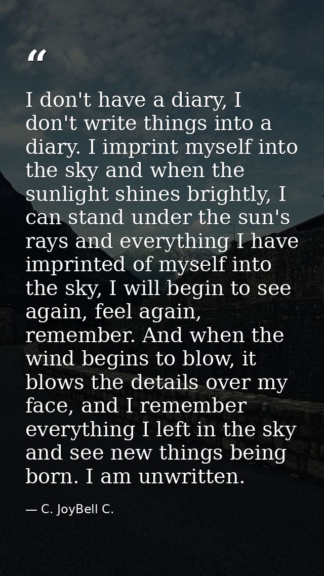 I don't have a diary, I don't write things into a diary. I imprint myself into the sky and when the sunlight shines brig — C. JoyBell C.